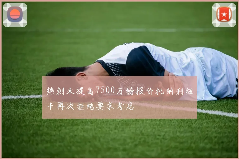 热刺未提高7500万镑报价托纳利纽卡再次拒绝要求考虑