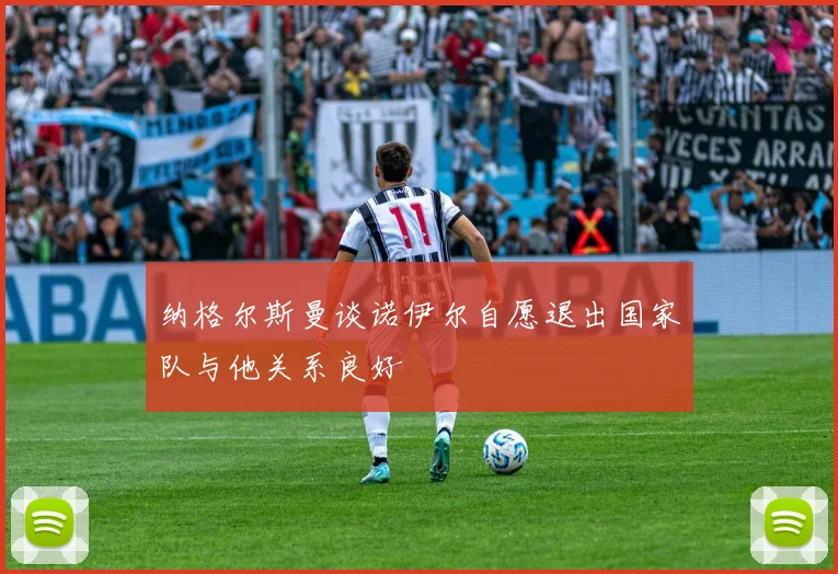 纳格尔斯曼谈诺伊尔自愿退出国家队与他关系良好