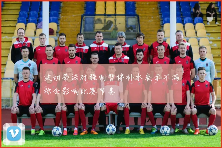 波切蒂诺对强制暂停补水表示不满称会影响比赛节奏