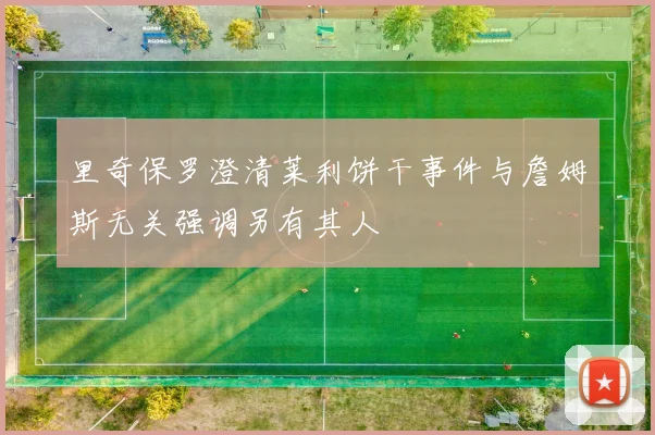 里奇保罗澄清莱利饼干事件与詹姆斯无关强调另有其人