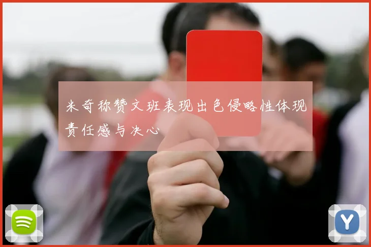 米奇称赞文班表现出色侵略性体现责任感与决心
