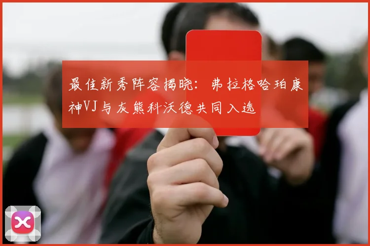 最佳新秀阵容揭晓：弗拉格哈珀康神VJ与灰熊科沃德共同入选